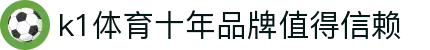 k1(股份有限公司)体育·官方网站-K1十年值得信赖品牌
